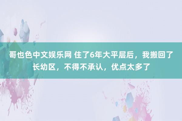 哥也色中文娱乐网 住了6年大平层后，我搬回了长幼区，不得不承认，优点太多了