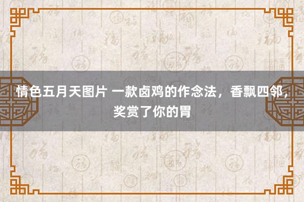 情色五月天图片 一款卤鸡的作念法，香飘四邻，奖赏了你的胃