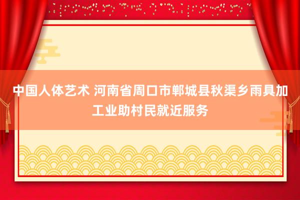 中国人体艺术 河南省周口市郸城县秋渠乡雨具加工业助村民就近服务