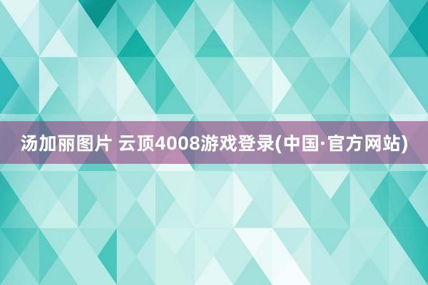 汤加丽图片 云顶4008游戏登录(中国·官方网站)