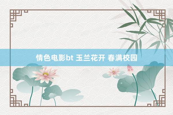情色电影bt 玉兰花开 春满校园