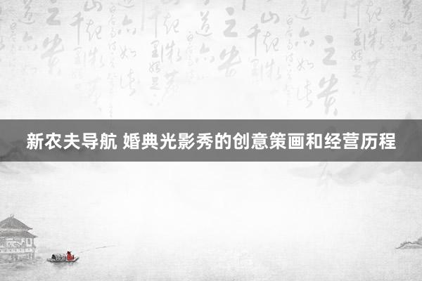新农夫导航 婚典光影秀的创意策画和经营历程