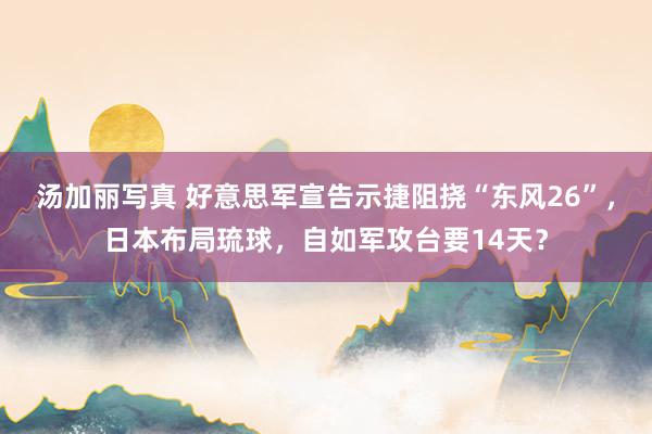 汤加丽写真 好意思军宣告示捷阻挠“东风26”，日本布局琉球，自如军攻台要14天？