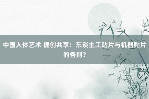 中国人体艺术 捷创共享：东谈主工贴片与机器贴片的各别？