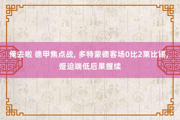 俺去啦 德甲焦点战, 多特蒙德客场0比2莱比锡, 蹙迫端低后果握续