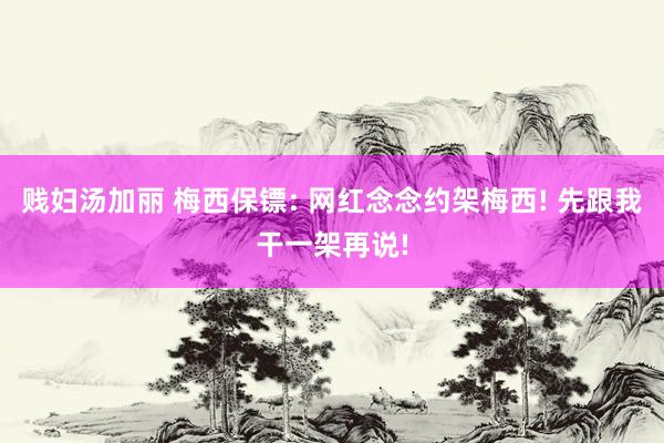 贱妇汤加丽 梅西保镖: 网红念念约架梅西! 先跟我干一架再说!