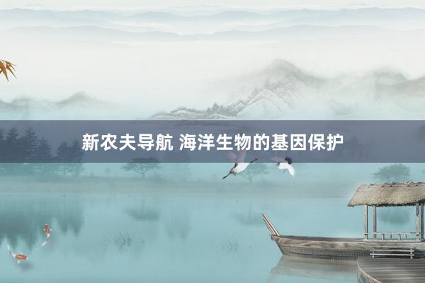 新农夫导航 海洋生物的基因保护