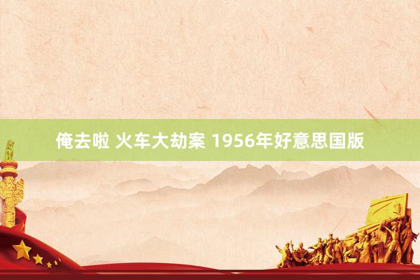 俺去啦 火车大劫案 1956年好意思国版