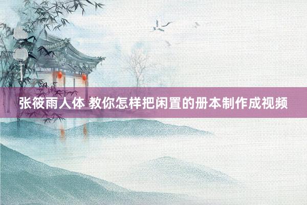 张筱雨人体 教你怎样把闲置的册本制作成视频