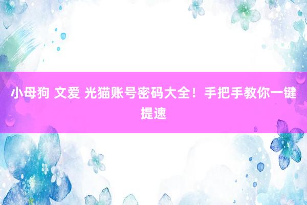小母狗 文爱 光猫账号密码大全！手把手教你一键提速