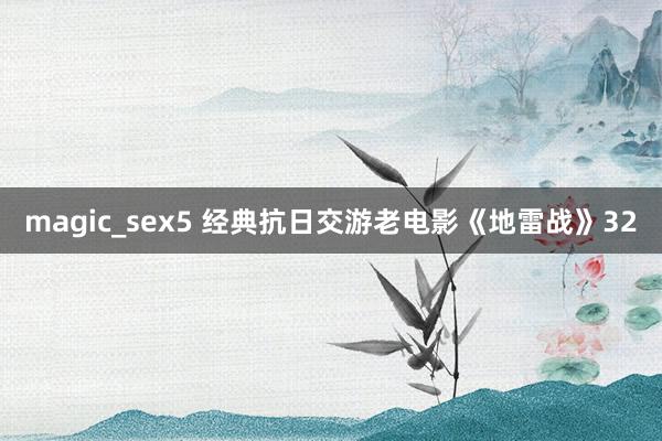 magic_sex5 经典抗日交游老电影《地雷战》32